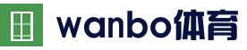 万博体育 WANBO 官网｜综合体育娱乐平台入口